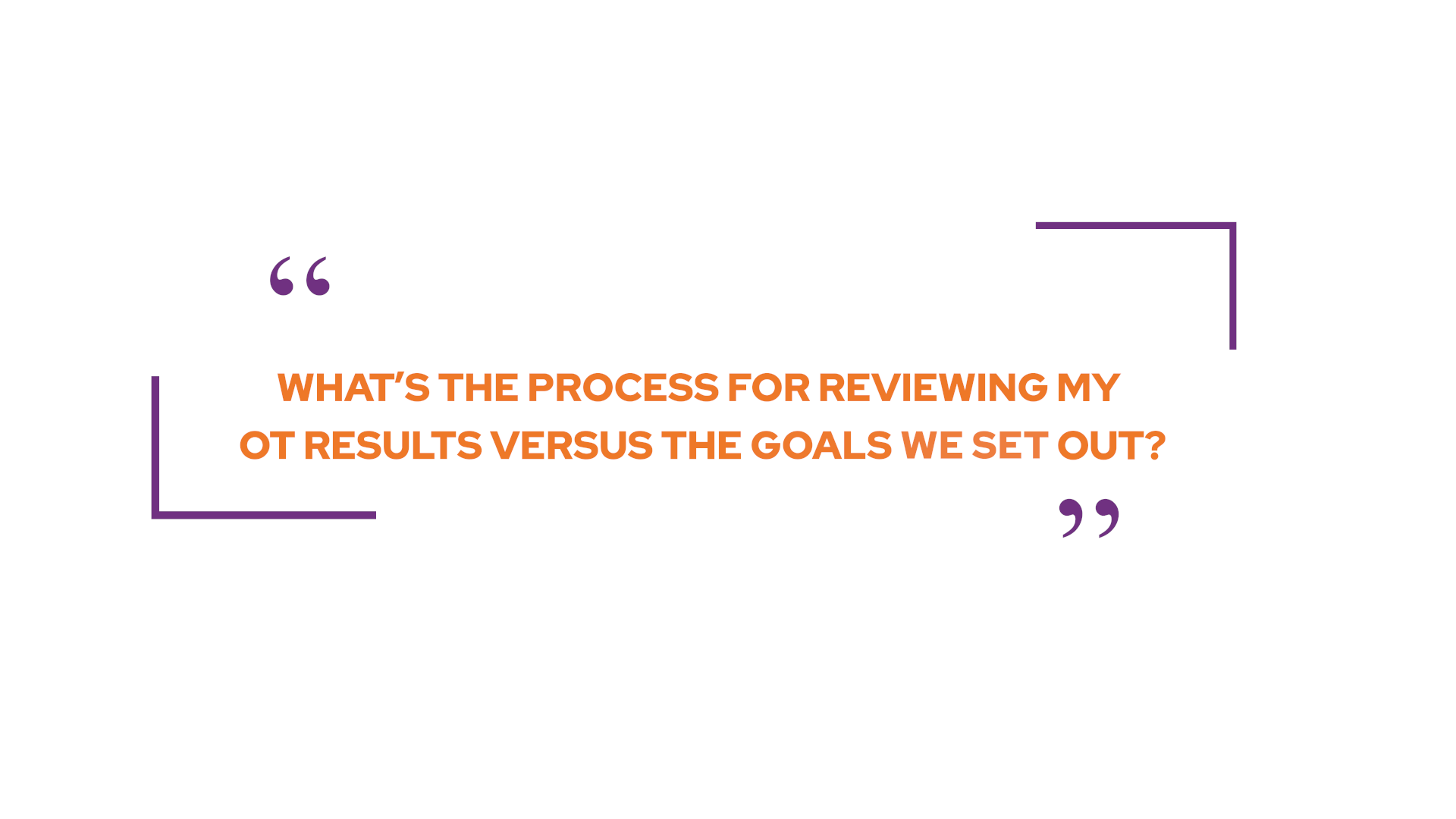 What’s the process for reviewing my OT results versus the goals we set out?